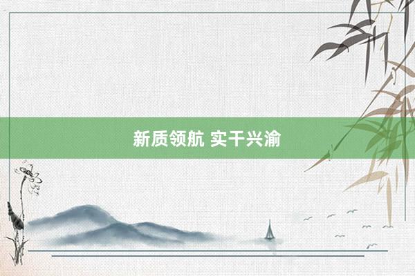 新质领航 实干兴渝