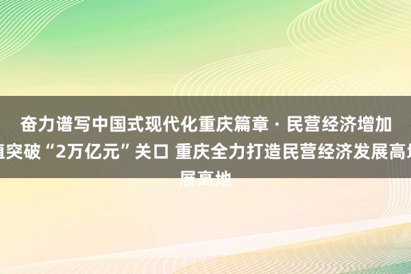 奋力谱写中国式现代化重庆篇章 · 民营经济增加值突破“2万亿元”关口 重庆全力打造民营经济发展高地