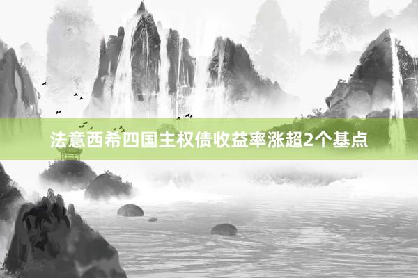 法意西希四国主权债收益率涨超2个基点