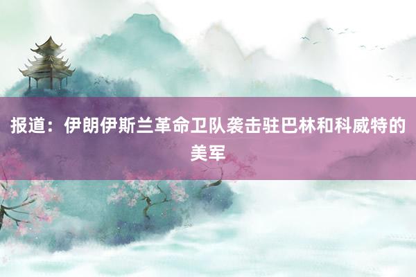 报道:伊朗伊斯兰革命卫队袭击驻巴林和科威特的美军