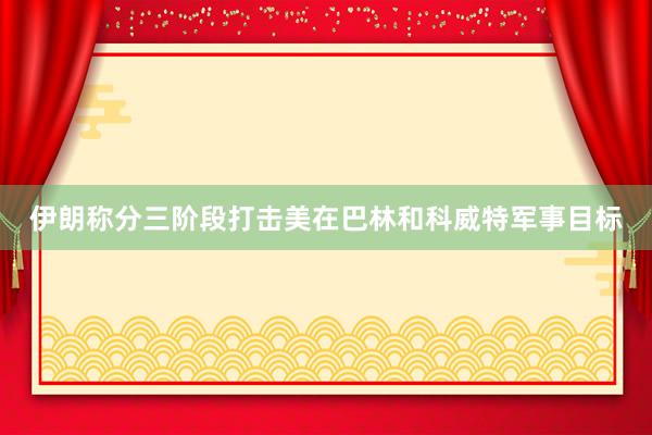 伊朗称分三阶段打击美在巴林和科威特军事目标