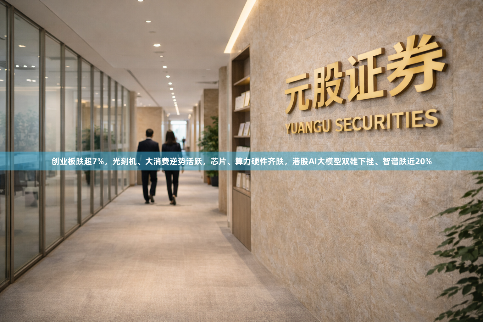 创业板跌超7%，光刻机、大消费逆势活跃，芯片、算力硬件齐跌，港股AI大模型双雄下挫、智谱跌近20%