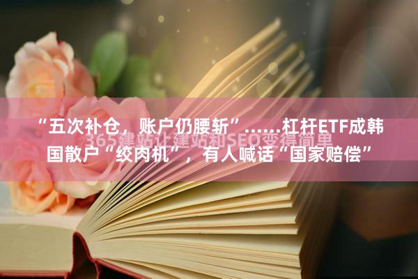 “五次补仓，账户仍腰斩”......杠杆ETF成韩国散户“绞肉机”，有人喊话“国家赔偿”